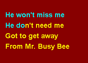 He won't miss me
He don't need me

Got to get away
From Mr. Busy Bee