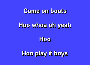 Come on boots

Hoo whoa oh yeah

H00

H00 play it boys