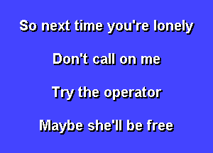 So next time you're lonely

Don't call on me

Try the operator

Maybe she'll be free