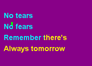 No tears
NJ fears

Remember there's
Always tomorrow