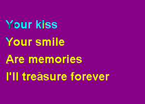 Vour kiss
Your smile

Are memories
I'll treasure forever