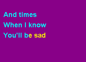 Andthnes
When I know

You'll be sad