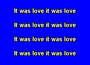 It was love it was love

It was love it was love

It was love it was love

It was love it was love