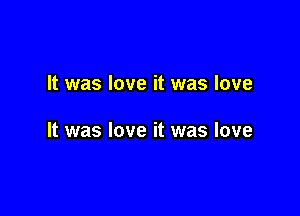 It was love it was love

It was love it was love