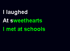 llaughed
At sweethearts

I met at schools