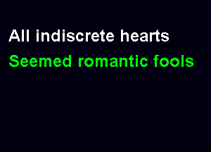 All indiscrete hearts
Seemed romantic fools