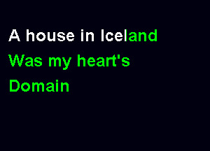 A house in Iceland
Was my heart's

Domain