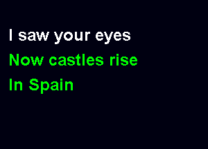 I saw your eyes
Now castles rise

In Spain