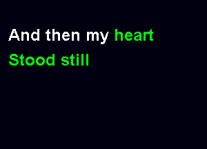 And then my heart
Stood still