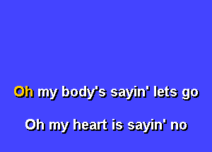 Oh my body's sayin' lets go

Oh my heart is sayin' no