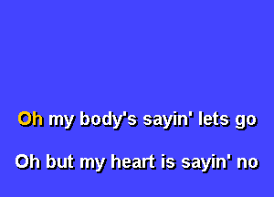 Oh my body's sayin' lets go

Oh but my heart is sayin' no