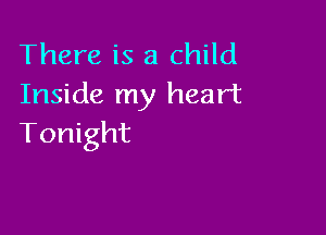 There is a child
Inside my heart

Tonight