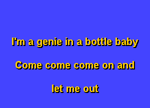 I'm a genie in a bottle baby

Come come come on and

let me out