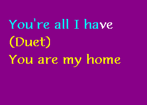 You're all I have
(Duet)

You are my home