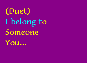 (Duet)
I belong to

Someone
You...