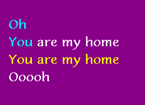 Oh
You are my home

You are my home
Ooooh