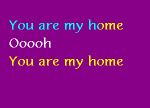 You are my home
Ooooh

You are my home