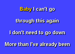 Baby I can't go
through this again

I don't need to go down

More than I've already been