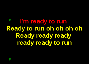  Ianeadytorun
Ready to run oh oh oh oh

Ready ready ready
ready ready to run