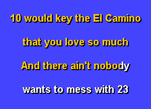 10 would key the El Camino

that you love so much

And there ain't nobody

wants to mess with 23