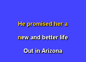 He promised her a

new and better life

Out in Arizona