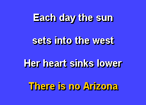 Each day the sun

sets into the west
Her heart sinks lower

There is no Arizona