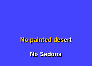 No painted desert

No Sedona