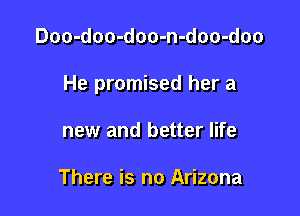Doo-doo-doo-n-doo-doo

He promised her a

new and better life

There is no Arizona