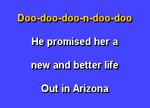 Doo-doo-doo-n-doo-doo

He promised her a

new and better life

Out in Arizona