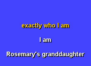 exactly who I am

lam

Rosemary's granddaughter