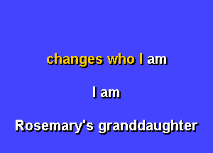 changes who I am

lam

Rosemary's granddaughter
