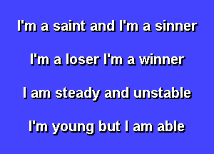I'm a saint and I'm a sinner
I'm a loser I'm a winner
I am steady and unstable

I'm young but I am able