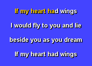 If my heart had wings

I would fly to you and lie

beside you as you dream

If my heart had wings