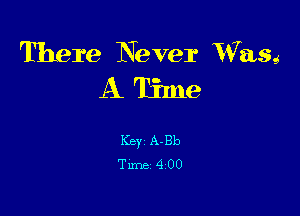 There Never VVasg
A Time

Key A-Bb
Tune 4 00