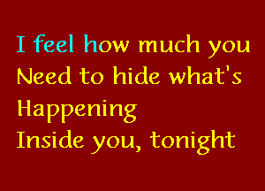 I feel how much you
Need to hide what's
Happening

Inside you, tonight