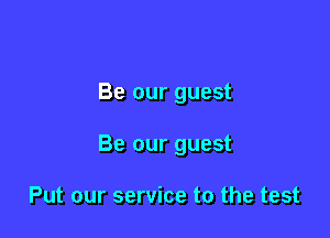 Be our guest

Be our guest

Put our service to the test