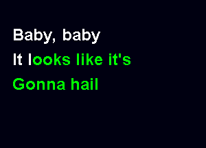 Baby,baby
It looks like it's

Gonna hail