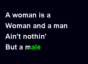 A woman is a
Woman and a man

Ain't nothin'
But a male