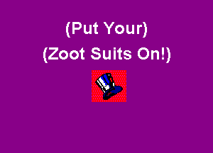 (Put Your)
(Zoot Suits On!)

Q3.