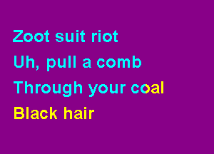 Zoot suit riot
Uh, pull a comb

Through your coal
Black hair