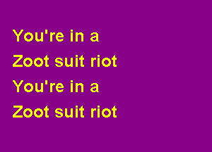 You're in a
Zoot suit riot

You're in a
Zoot suit riot