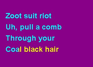 Zoot suit riot
Uh, pull a comb

Through your
Coal black hair