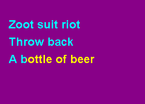 Zoot suit riot
Throw back

A bottle of beer