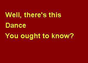 Well, there's this
Dance

You ought to know?