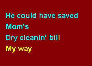 He could have saved
Mom's

Dry cleanin' bill
My way