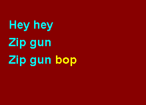 Hey hey
Zip gun

Zip gun bop