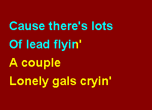 Cause there's lots
Of lead flyin'

A couple
Lonely gals cryin'