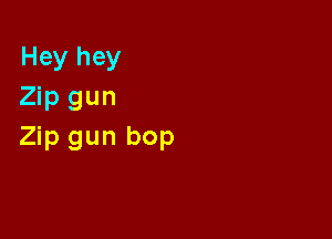 Hey hey
Zip gun

Zip gun bop