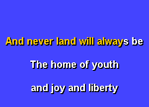 And never land will always be

The home of youth

and joy and liberty