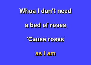 Whoa I don't need

a bed of roses
'Cause roses

aslam